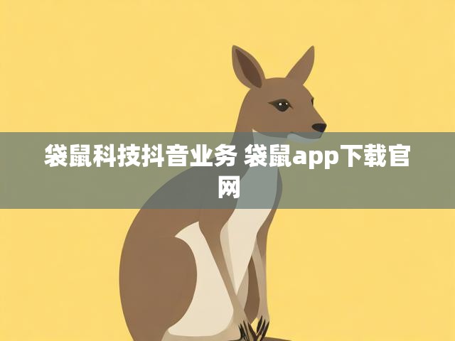 袋鼠科技抖音业务 袋鼠app下载官网