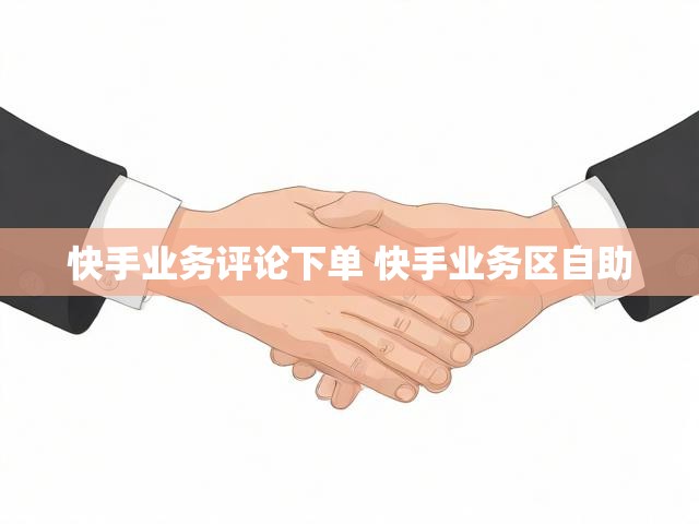 快手业务评论下单 快手业务区自助