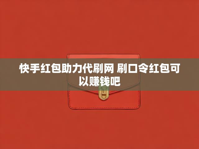快手红包助力代刷网 刷口令红包可以赚钱吧
