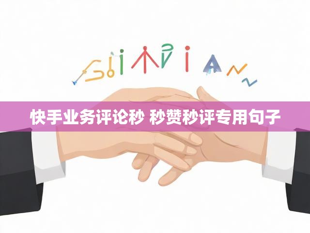 快手业务评论秒 秒赞秒评专用句子