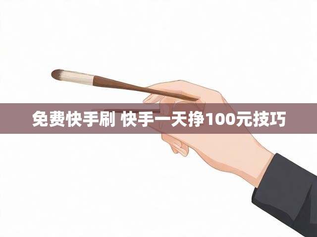 免费快手刷 快手一天挣100元技巧