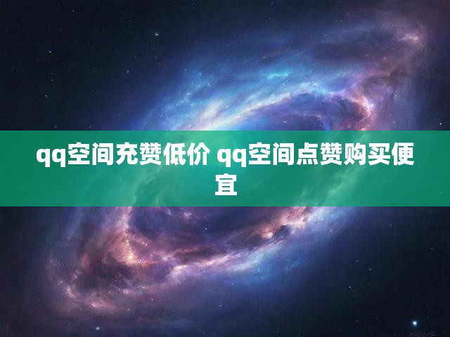 qq空间充赞低价 qq空间点赞购买便宜