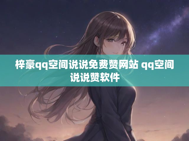 梓豪qq空间说说免费赞网站 qq空间说说赞软件