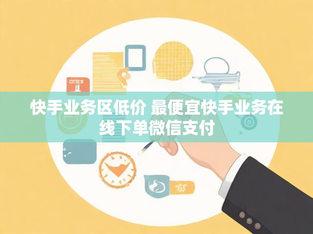 快手业务区低价 最便宜快手业务在线下单微信支付