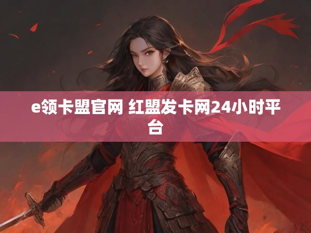 e领卡盟官网 红盟发卡网24小时平台