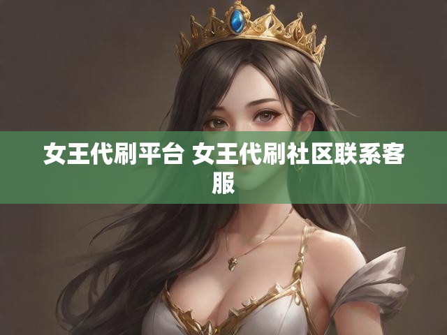 女王代刷平台 女王代刷社区联系客服