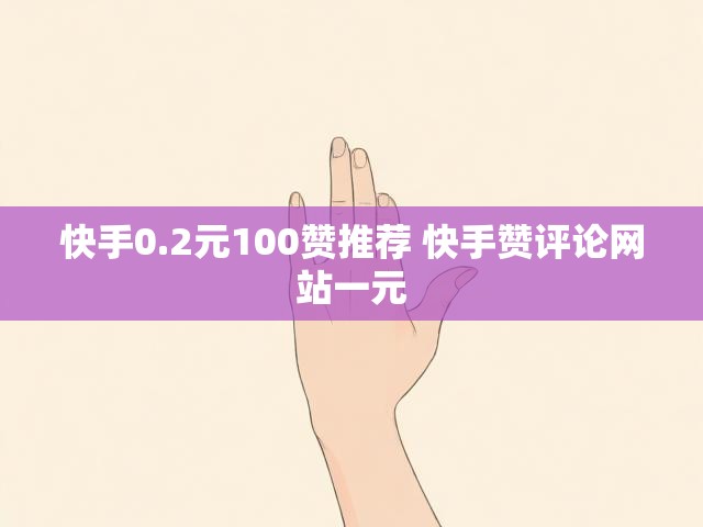 快手0.2元100赞推荐 快手赞评论网站一元
