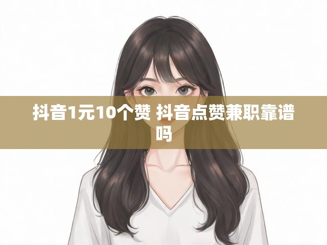 抖音1元10个赞 抖音点赞兼职靠谱吗