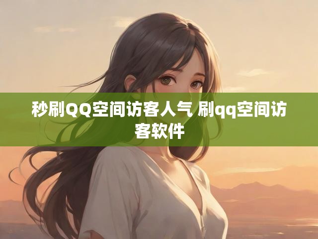 秒刷QQ空间访客人气 刷qq空间访客软件