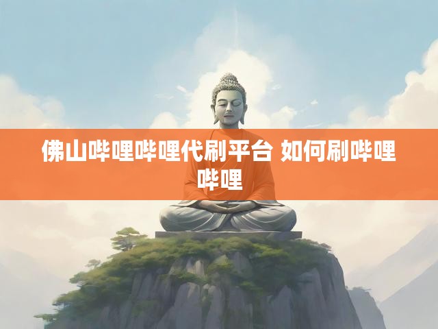 佛山哔哩哔哩代刷平台 如何刷哔哩哔哩