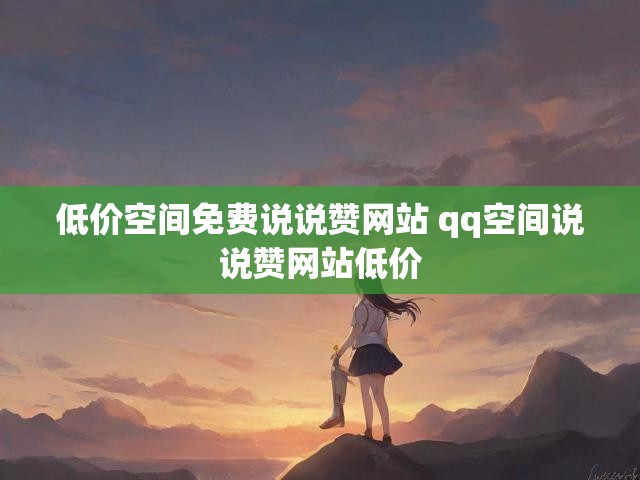 低价空间免费说说赞网站 qq空间说说赞网站低价
