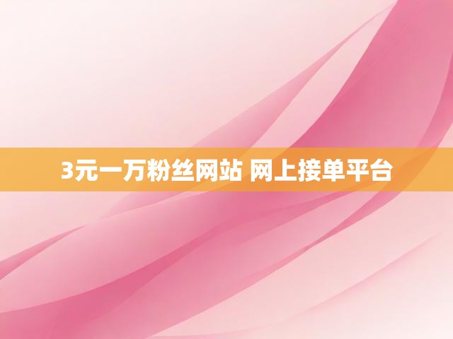 3元一万粉丝网站 网上接单平台