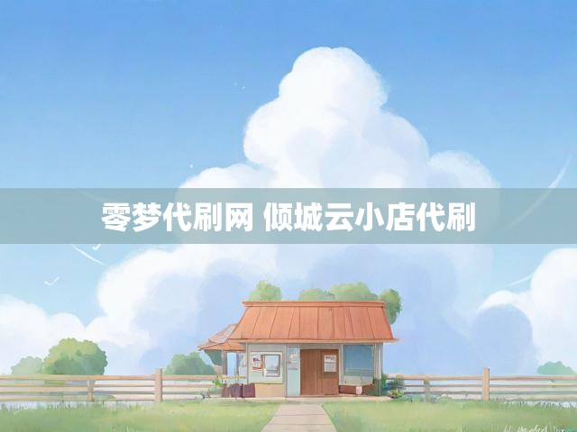 零梦代刷网 倾城云小店代刷