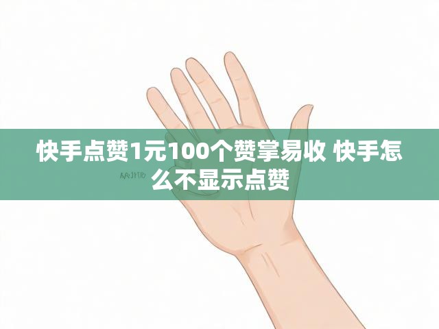 快手点赞1元100个赞掌易收 快手怎么不显示点赞