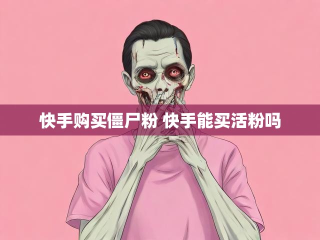 快手购买僵尸粉 快手能买活粉吗