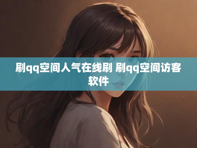 刷qq空间人气在线刷 刷qq空间访客软件