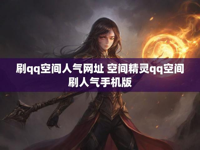 刷qq空间人气网址 空间精灵qq空间刷人气手机版