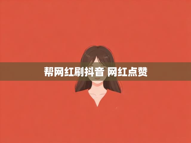 帮网红刷抖音 网红点赞