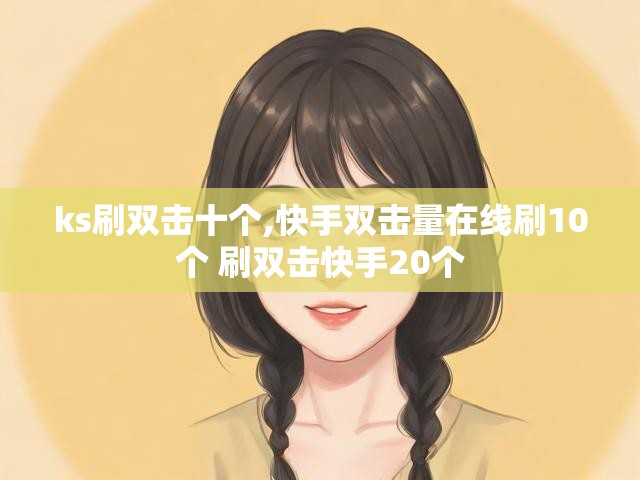 ks刷双击十个,快手双击量在线刷10个 刷双击快手20个