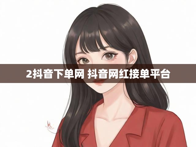 2抖音下单网 抖音网红接单平台