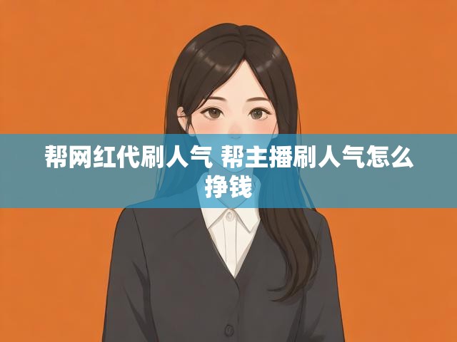 帮网红代刷人气 帮主播刷人气怎么挣钱