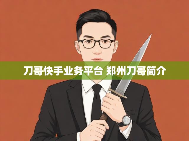 刀哥快手业务平台 郑州刀哥简介
