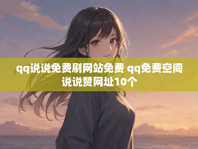 qq说说免费刷网站免费 qq免费空间说说赞网址10个