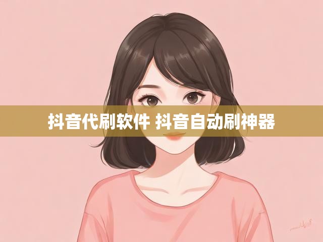 抖音代刷软件 抖音自动刷神器