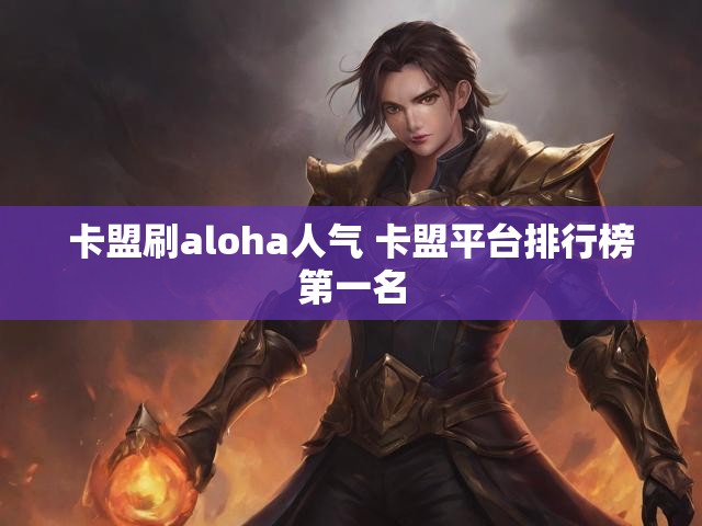 卡盟刷aloha人气 卡盟平台排行榜第一名