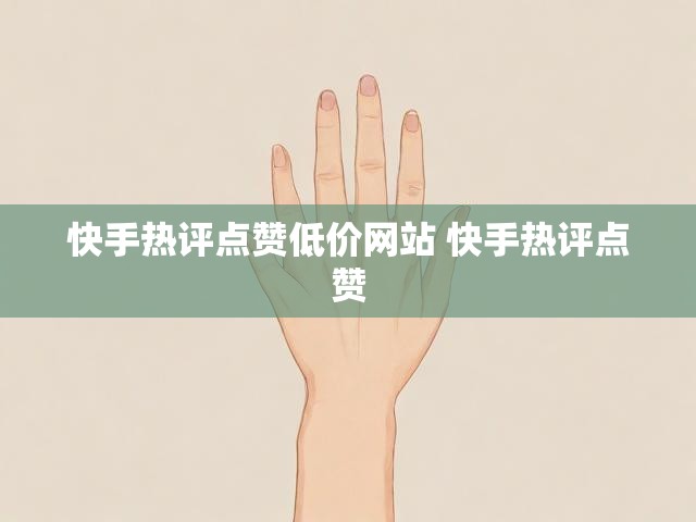快手热评点赞低价网站 快手热评点赞