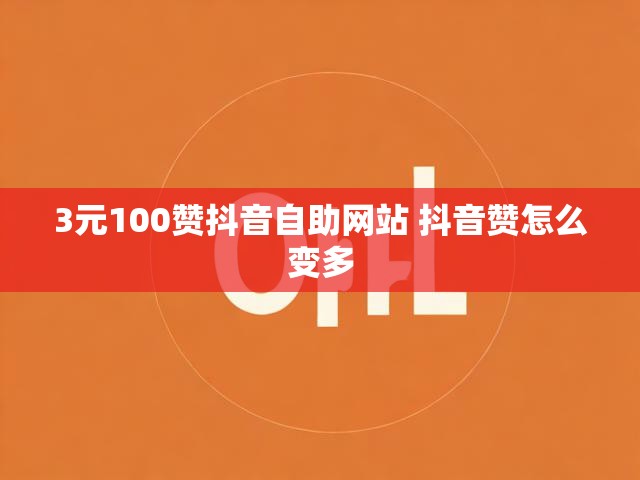 3元100赞抖音自助网站 抖音赞怎么变多