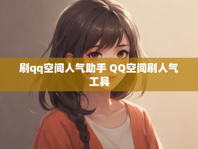 刷qq空间人气助手 QQ空间刷人气工具