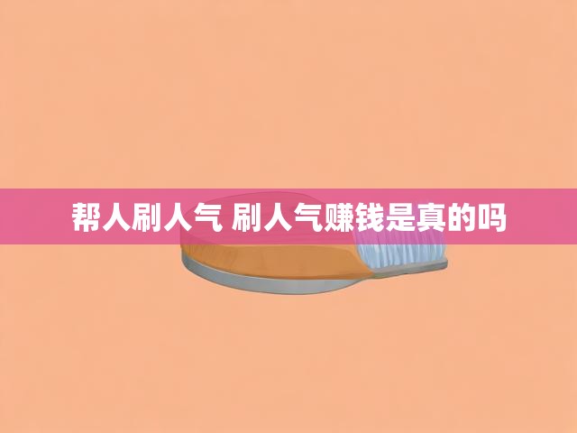 帮人刷人气 刷人气赚钱是真的吗