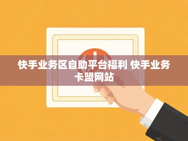 快手业务区自助平台福利 快手业务卡盟网站