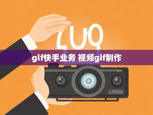 glf快手业务 视频gif制作