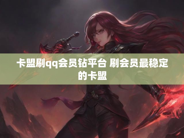 卡盟刷qq会员钻平台 刷会员最稳定的卡盟