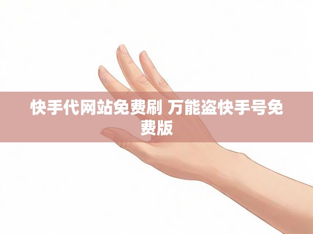 快手代网站免费刷 万能盗快手号免费版