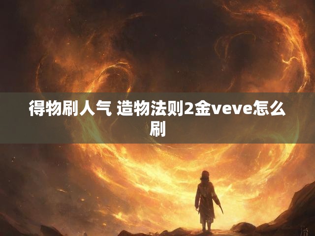 得物刷人气 造物法则2金veve怎么刷