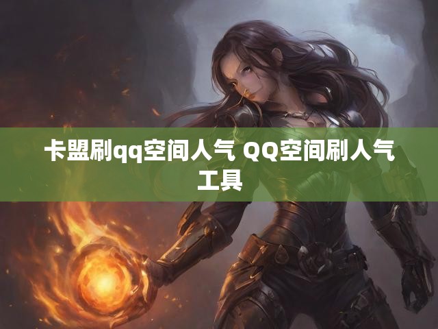 卡盟刷qq空间人气 QQ空间刷人气工具
