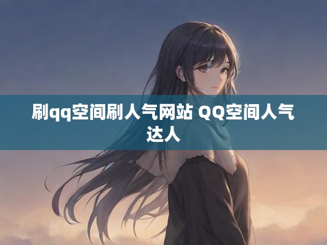 刷qq空间刷人气网站 QQ空间人气达人