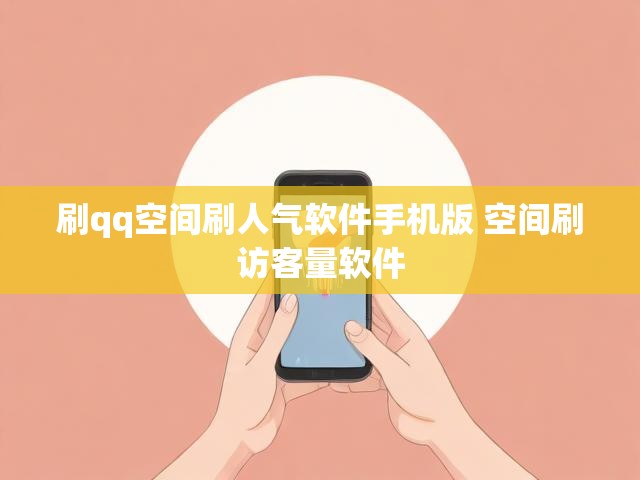 刷qq空间刷人气软件手机版 空间刷访客量软件