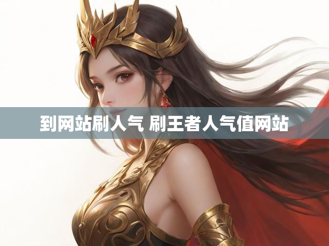到网站刷人气 刷王者人气值网站