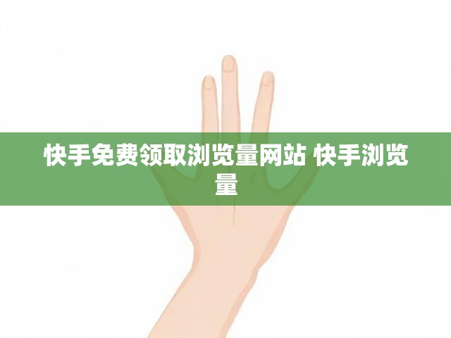 快手免费领取浏览量网站 快手浏览量