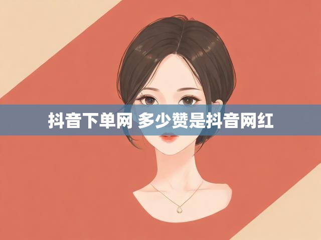 抖音下单网 多少赞是抖音网红