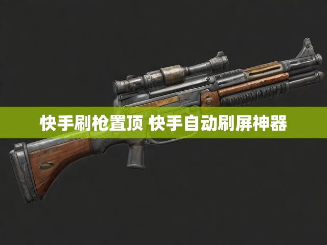 快手刷枪置顶 快手自动刷屏神器