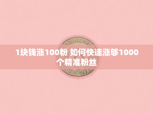1块钱涨100粉 如何快速涨够1000个精准粉丝