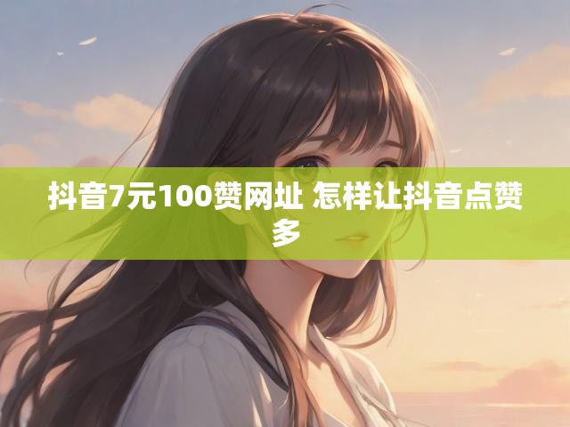 抖音7元100赞网址 怎样让抖音点赞多
