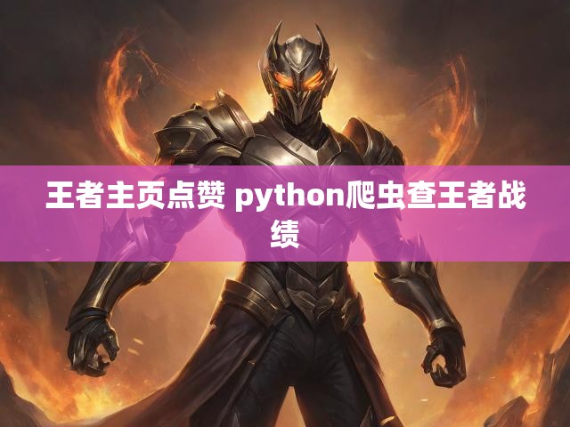王者主页点赞 python爬虫查王者战绩