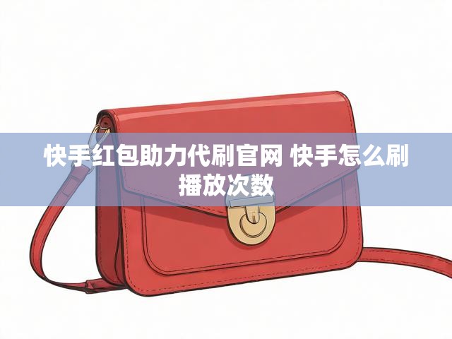 快手红包助力代刷官网 快手怎么刷播放次数