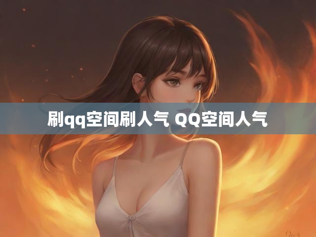 刷qq空间刷人气 QQ空间人气